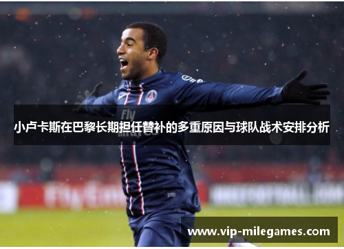 小卢卡斯在巴黎长期担任替补的多重原因与球队战术安排分析 小卢卡斯在巴黎长期担任替补的多重原因与球队战术安排分析