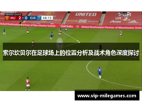 索尔坎贝尔在足球场上的位置分析及战术角色深度探讨 索尔坎贝尔在足球场上的位置分析及战术角色深度探讨