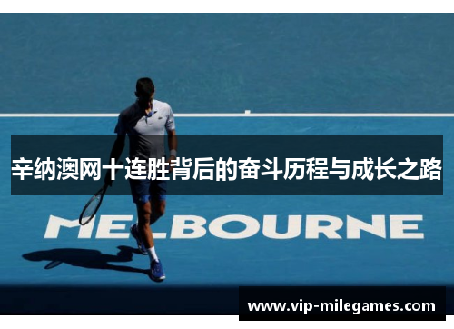 辛纳澳网十连胜背后的奋斗历程与成长之路 辛纳澳网十连胜背后的奋斗历程与成长之路