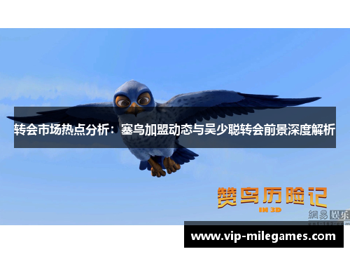 转会市场热点分析:塞鸟加盟动态与吴少聪转会前景深度解析 转会市场热点分析:塞鸟加盟动态与吴少聪转会前景深度解析