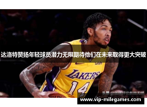 达洛特赞扬年轻球员潜力无限期待他们在未来取得更大突破 达洛特赞扬年轻球员潜力无限期待他们在未来取得更大突破