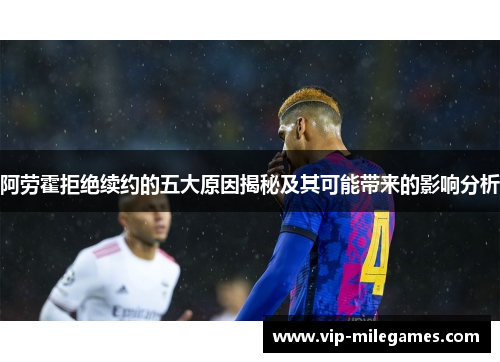 阿劳霍拒绝续约的五大原因揭秘及其可能带来的影响分析 阿劳霍拒绝续约的五大原因揭秘及其可能带来的影响分析