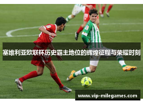 塞维利亚欧联杯历史霸主地位的辉煌征程与荣耀时刻 塞维利亚欧联杯历史霸主地位的辉煌征程与荣耀时刻