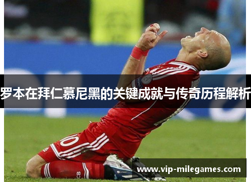 罗本在拜仁慕尼黑的关键成就与传奇历程解析 罗本在拜仁慕尼黑的关键成就与传奇历程解析