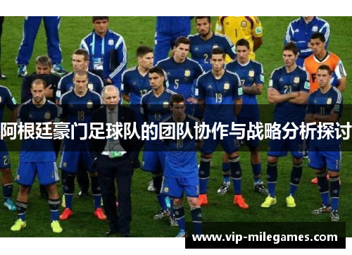 阿根廷豪门足球队的团队协作与战略分析探讨