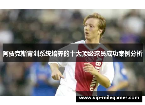 阿贾克斯青训系统培养的十大顶级球员成功案例分析
